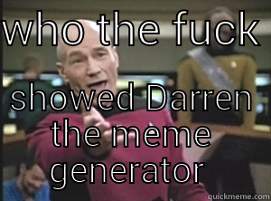 Darren's realm - WHO THE FUCK  SHOWED DARREN THE MEME GENERATOR  Annoyed Picard