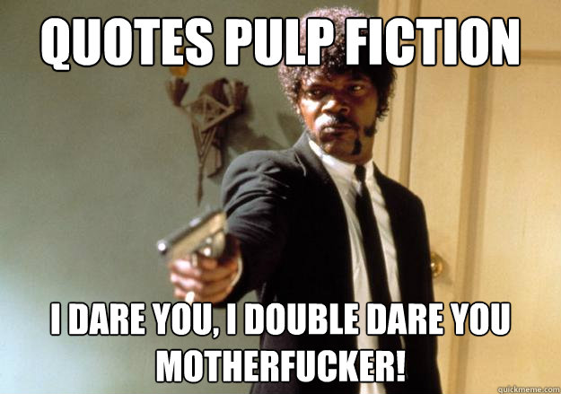 QUOTES PULP FICTION i dare you, i double dare you motherfucker!  Samuel L Jackson