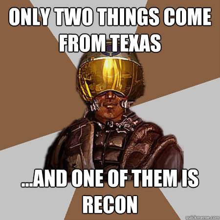 only two things come from texas ...and one of them is Recon  