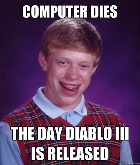 Computer dies The day Diablo III is released  Bad Luck Brian