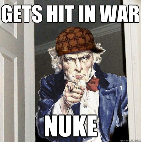 Gets hit in war Nuke  Scumbag Uncle Sam