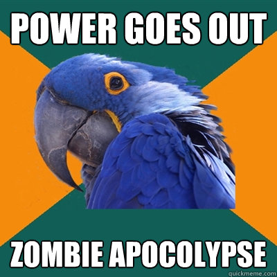 power goes out zombie apocolypse  Paranoid Parrot