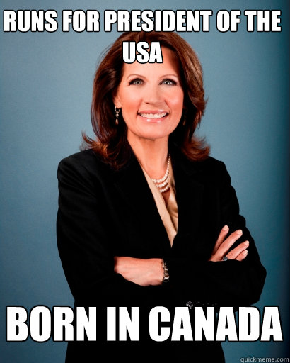 Runs for president of the usa born in canada  Whites Rule Bachmann