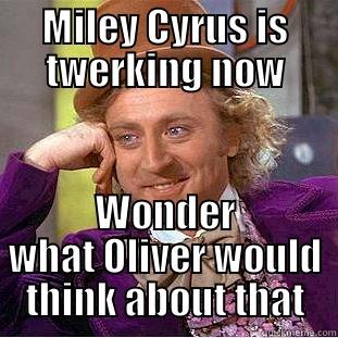 MILEY CYRUS IS TWERKING NOW WONDER WHAT OLIVER WOULD THINK ABOUT THAT Condescending Wonka