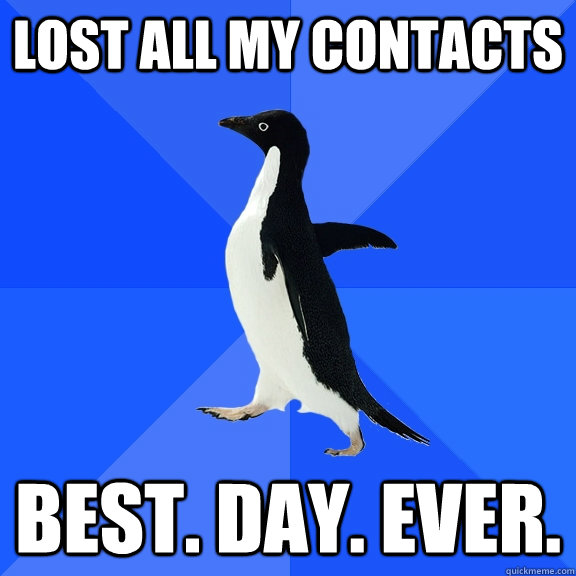 Lost all my contacts  Best. Day. Ever.  Socially Awkward Penguin