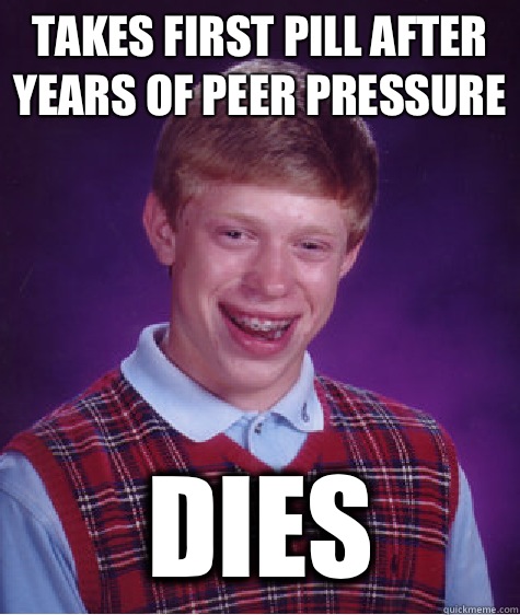 Takes first pill after years of peer pressure  Dies  Bad Luck Brian