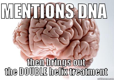 MENTIONS DNA   THEN BRINGS OUT THE DOUBLE HELIX TREATMENT Scumbag Brain