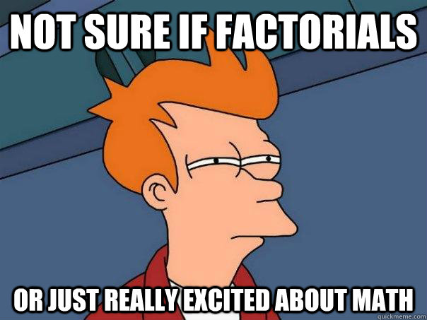 Not sure if factorials Or just really excited about math - Not sure if factorials Or just really excited about math  Futurama Fry