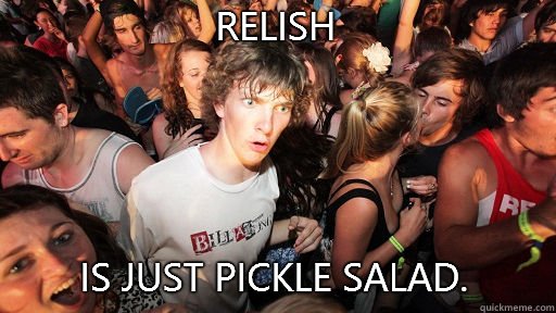 Relish Is just pickle salad.  Sudden Clarity Clarence