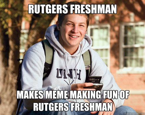 rutgers freshman  makes meme making fun of rutgers freshman  College Freshman