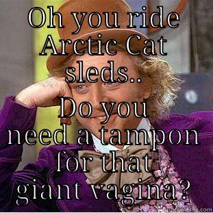 OH YOU RIDE ARCTIC CAT SLEDS.. DO YOU NEED A TAMPON FOR THAT GIANT VAGINA? Condescending Wonka