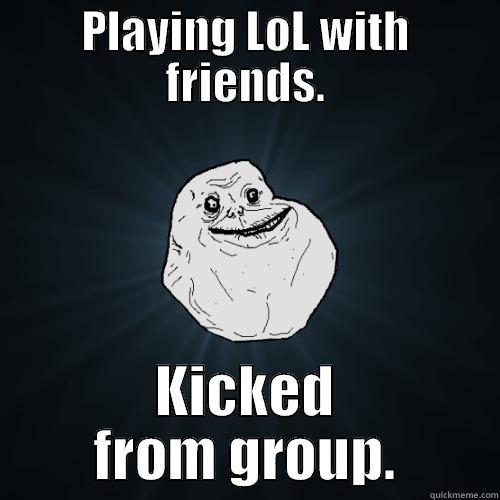 PLAYING LOL WITH FRIENDS. KICKED FROM GROUP. Forever Alone