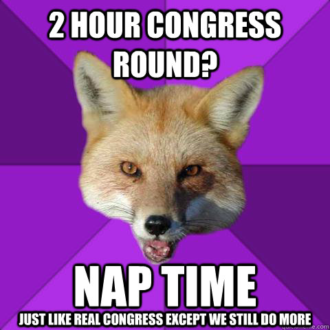 2 Hour Congress Round? NAP TIME Just like real Congress except we still do more  Forensics Fox
