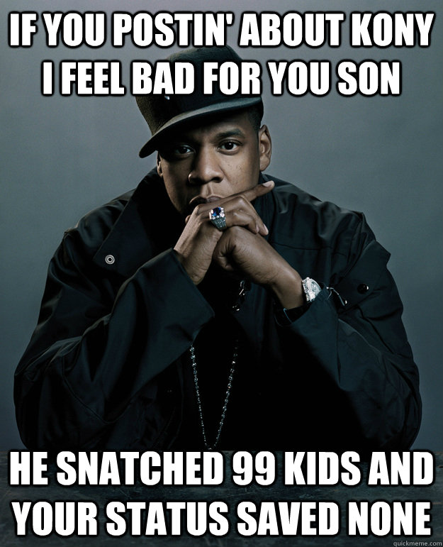 If you postin' about Kony I feel bad for you son He snatched 99 kids and your status saved none - If you postin' about Kony I feel bad for you son He snatched 99 kids and your status saved none  Jay Z Problems