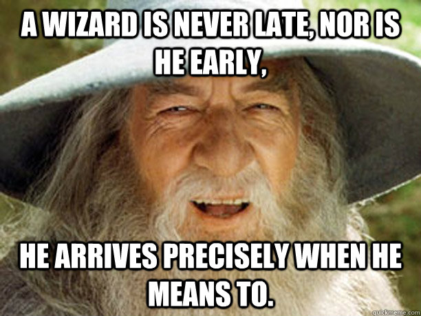 a wizard is never late, nor is he early, he arrives precisely when he means to. - a wizard is never late, nor is he early, he arrives precisely when he means to.  Gandalf