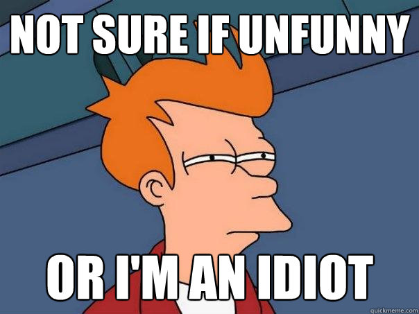 not sure if unfunny or i'm an idiot  Futurama Fry