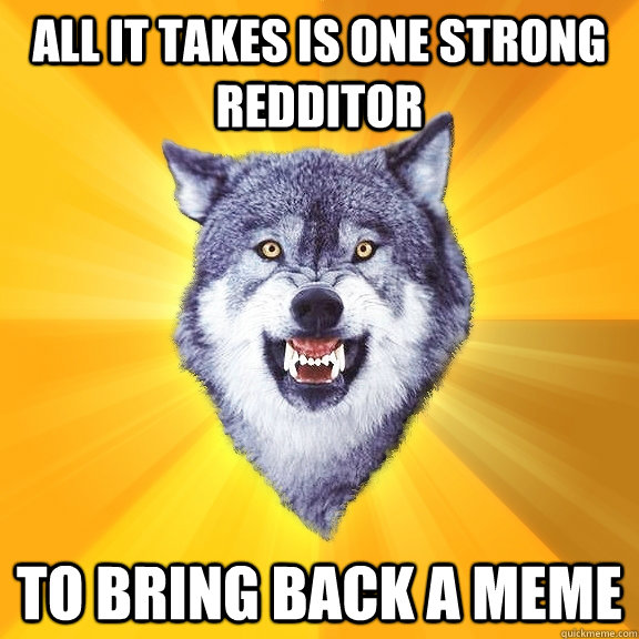 all it takes is one strong redditor to bring back a meme - all it takes is one strong redditor to bring back a meme  Courage Wolf