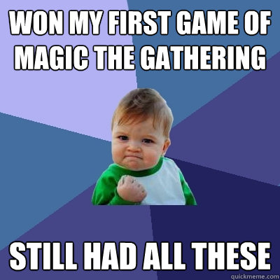 won my first game of magic the Gathering Still had all these  Success Kid