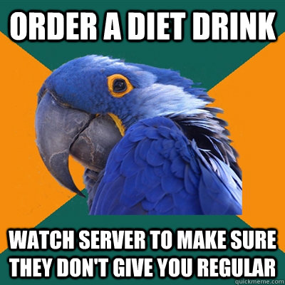 Order a diet drink watch server to make sure they don't give you regular  Paranoid Parrot