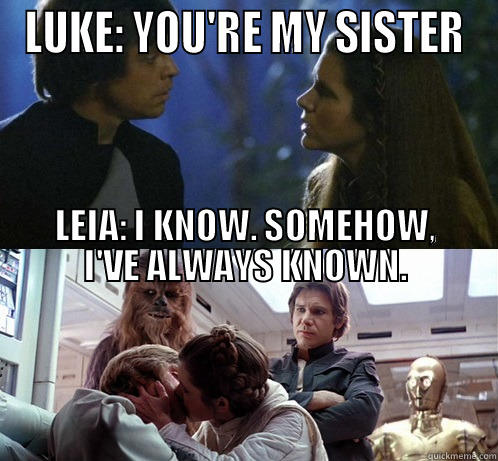 LUKE: YOU'RE MY SISTER LEIA: I KNOW. SOMEHOW, I'VE ALWAYS KNOWN.                                                                                                                                                                                                                       Misc