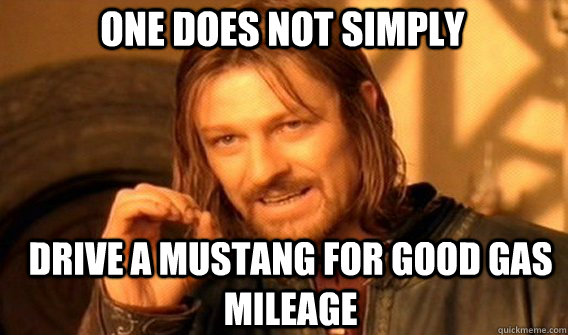 One does not simply drive a mustang for good gas mileage  Boromir