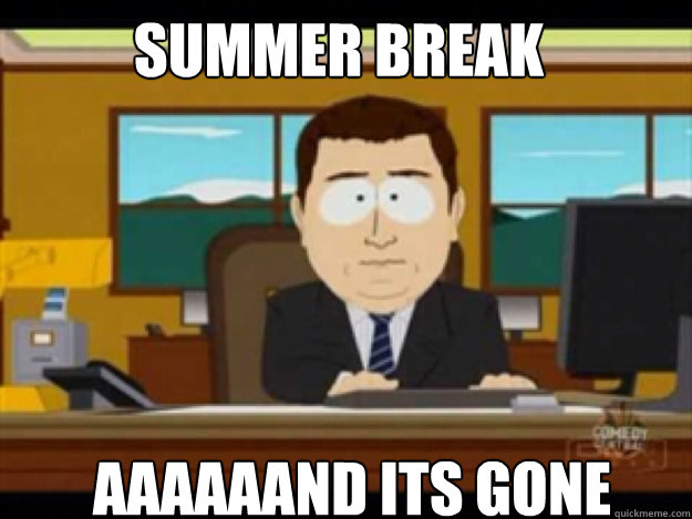 SUmmer break AAAAAAND ITS GONE  