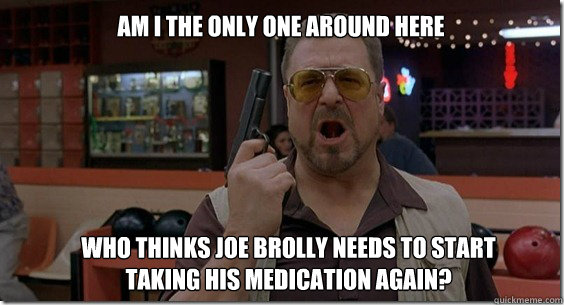 Who thinks Joe Brolly needs to start taking his medication again? Am I the only one around here - Who thinks Joe Brolly needs to start taking his medication again? Am I the only one around here  Walter Sobchak Rules