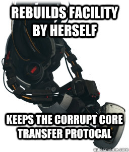 Rebuilds Facility by herself Keeps the corrupt core transfer protocal  Good Gal GLaDOS