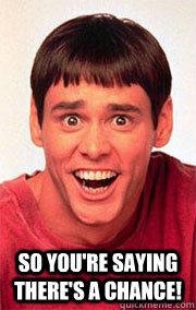  so you're saying there's a chance! -  so you're saying there's a chance!  Dumb and Dumber