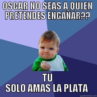 OSCAR NO SEAS A QUIEN PRETENDES ENGAÑAR?? TU SOLO AMAS LA PLATA  Success Kid