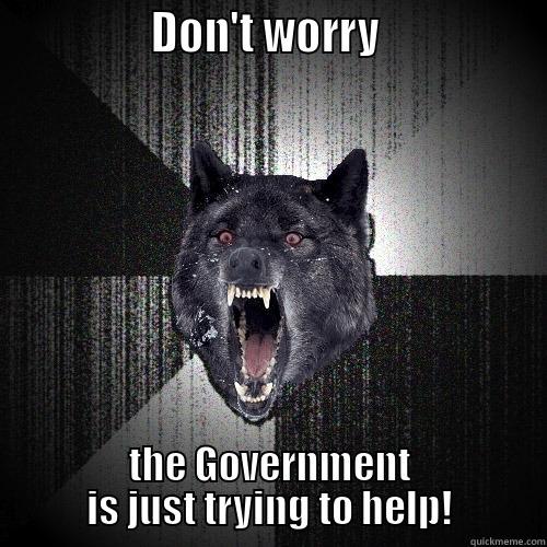                DON'T WORRY                 THE GOVERNMENT IS JUST TRYING TO HELP! Insanity Wolf