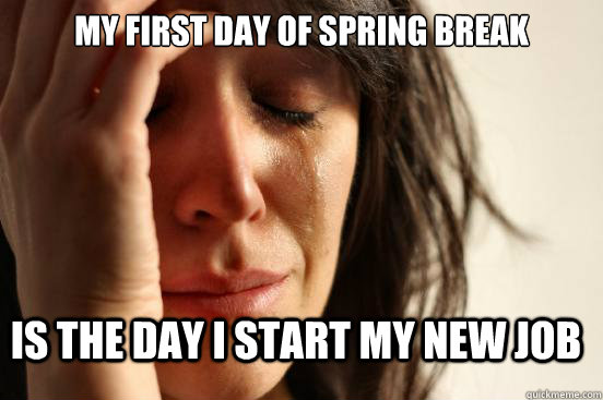 My first day of spring break Is the day I start my new job  FirstWorldProblems