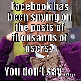 FACEBOOK HAS BEEN SPYING ON THE POSTS OF THOUSANDS OF USERS? YOU DON'T SAY....... Creepy Wonka