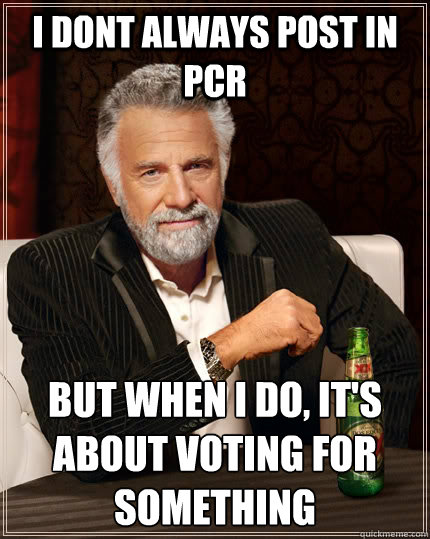 I dont always post in PCR But when I do, It's about voting for something  The Most Interesting Man In The World