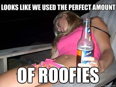 Looks like we used the perfect amount of roofies   