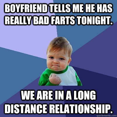 Boyfriend tells me he has really bad farts tonight. We are in a long distance relationship.  Success Kid