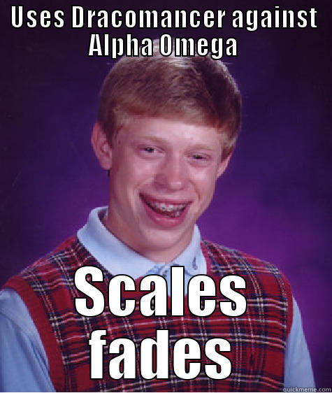 USES DRACOMANCER AGAINST ALPHA OMEGA SCALES FADES Bad Luck Brian