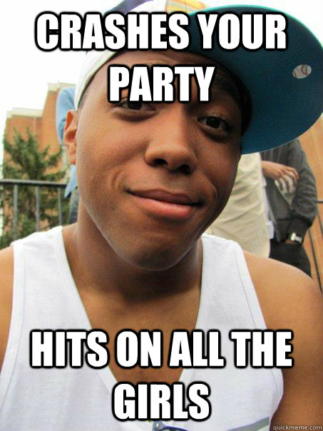 Crashes your party hits on all the girls - Crashes your party hits on all the girls  Misc