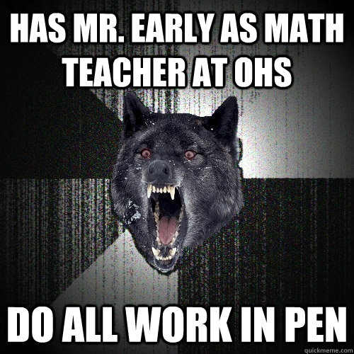 Has Mr. early as math teacher at ohs do all work in pen  Insanity Wolf