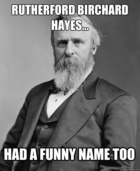 Rutherford Birchard hayes... Had a funny name too   hip rutherford b hayes