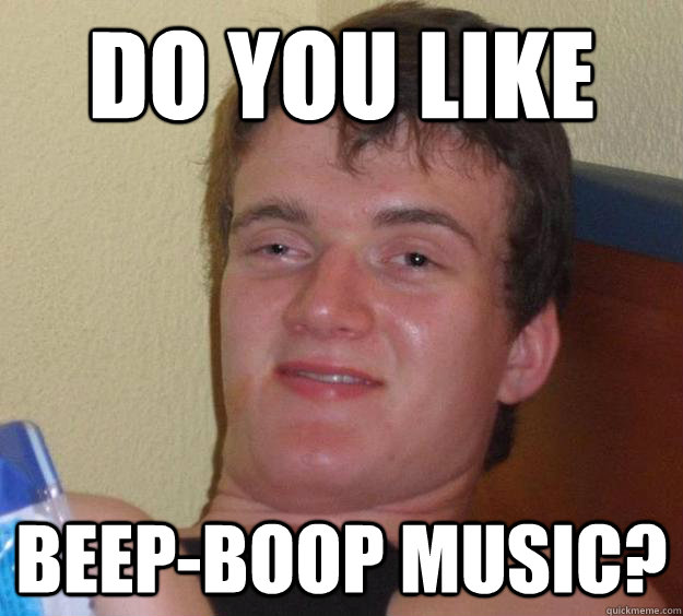 Do you like Beep-Boop music?  10 Guy
