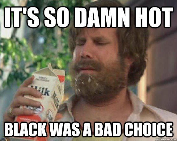 IT'S SO DAMN HOT black WAS A BAD CHOICE  Milk was a bad choice