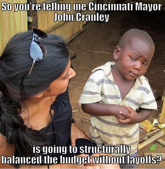 SO YOU'RE TELLING ME CINCINNATI MAYOR JOHN CRANLEY IS GOING TO STRUCTURALLY BALANCED THE BUDGET WITHOUT LAYOFFS? Skeptical Third World Kid