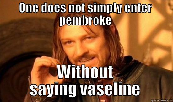 ONE DOES NOT SIMPLY ENTER PEMBROKE WITHOUT SAYING VASELINE Boromir