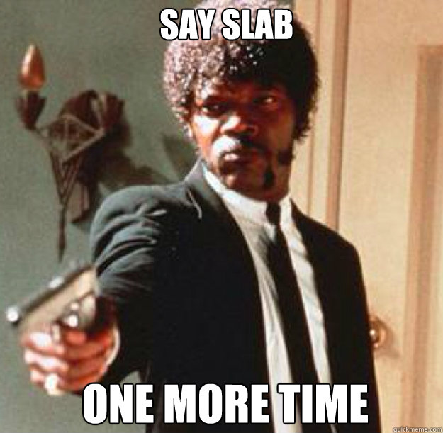 say slab ONE MORE TIME - say slab ONE MORE TIME  Say One More Time