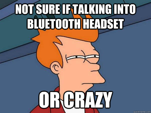 Not sure if talking into bluetooth headset or crazy - Not sure if talking into bluetooth headset or crazy  Futurama Fry