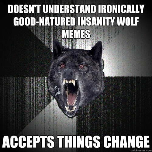 Doesn't understand ironically good-natured insanity wolf memes Accepts things change  Insanity Wolf