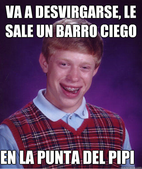 va a desvirgarse, le sale un barro ciego en la punta del pipi - va a desvirgarse, le sale un barro ciego en la punta del pipi  Bad Luck Brian