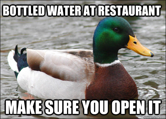 Bottled Water at restaurant Make sure you open it  Actual Advice Mallard