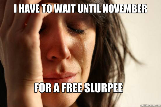 i have to wait until november
 for a free slurpee Caption 3 goes here  First World Problems